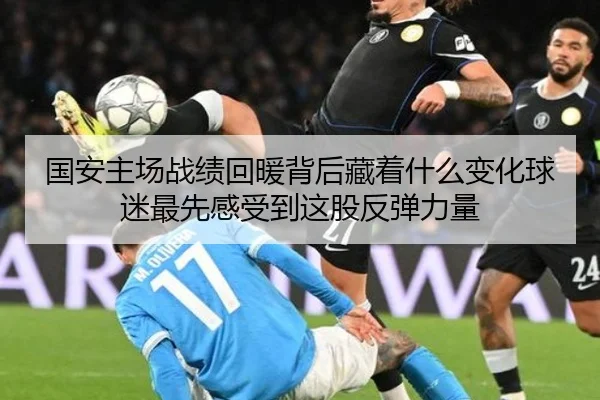 国安主场战绩回暖背后藏着什么变化球迷最先感受到这股反弹力量